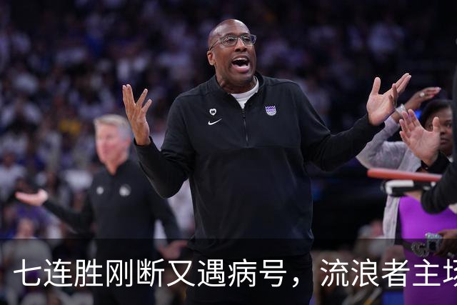 七连胜刚断又遇病号，流浪者主场能止住凯尔特人4分领跑吗？